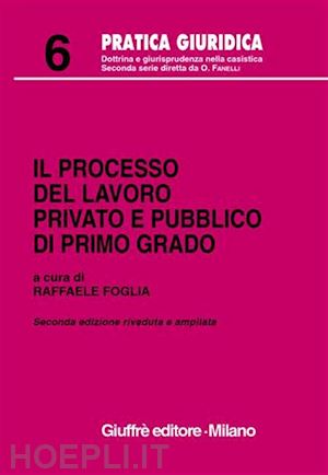 foglia raffaele (curatore) - il processo del lavoro privato e pubblico di primo grado.