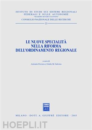 ferrara antonio, salerno giulio m (curatore) - le nuove specialita' nella riforma dell'ordinamento regionale.