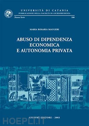 maugeri maria rosaria - abuso di dipendenza economica e autonomia privata.