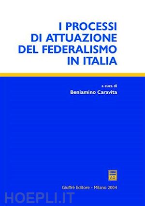 caravita beniamino (curatore) - i processi di attuazione del federalismo in italia.