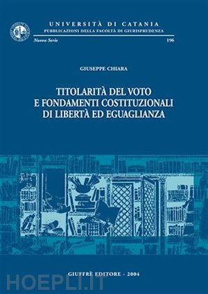 chiara giuseppe - titolarita' del voto e fondamenti costituzionali di liberta' ed uguaglianza.