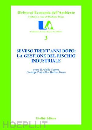 cutrera a. (curatore); pastorelli g. (curatore); pozzo b. (curatore) - seveso trent'anni dopo: la gestione del rischio industriale