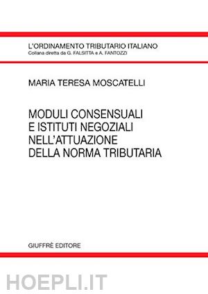 moscatelli maria teresa - moduli consensuali e istituti negoziali nell'attuazione della norma tributaria