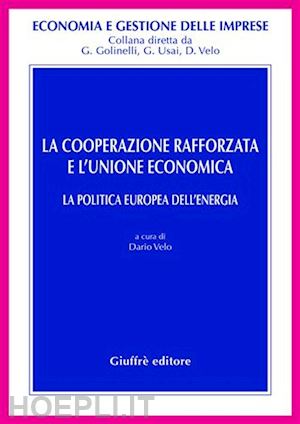 velo dario (curatore) - cooperazione rafforzata e l'unione economica. la politica europea dell'energia (