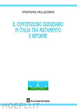 pellegrini stefania - il contenzioso giuridico in italia tra mutamento e riforme