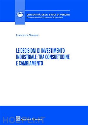 simeoni francesca - le decisioni di investimento industriale: tra consuetudine e cambiamento
