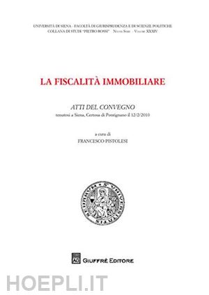 pistolesi f. (curatore) - fiscalita' immobiliare. atti del convegno (siena, 12 febbraio 2010)