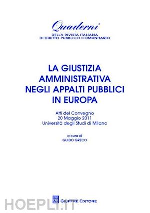 greco g.(curatore) - la giustizia amministrativa negli appalti pubblici in europa. atti del convegno (università di milano, 20 maggio 2011)