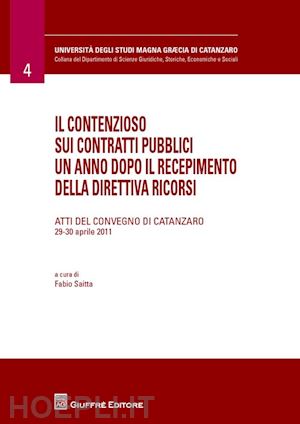 saitta f.(curatore) - il contenzioso sui contratti pubblici un anno dopo il recepimento della direttiva ricorsi. atti del convegno (catanzaro, 29-30 aprile 2011)