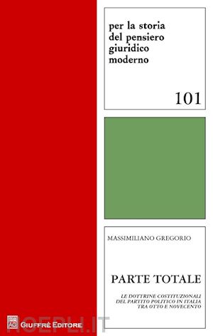 gregorio massimiliano - parte totale. le dottrine costituzionali del partito politico in italia tra otto
