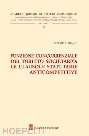 tedeschi claudia - funzione concorrenziale del diritto societario. le clausole statutarie anticompetitive