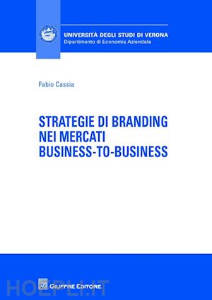cassia fabio - strategie di branding nei mercati business-to-business