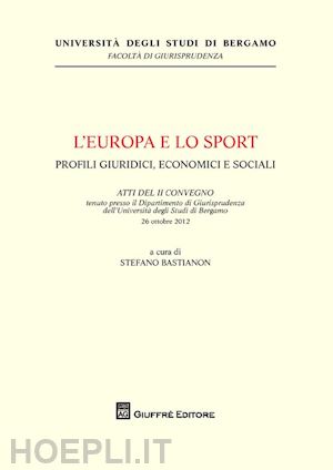 bastianon stefano - l'europa e lo sport. profili giuridici, economici e sociali