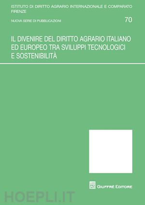 manservisi s. (curatore); borghi p. (curatore); sgarbanti g. (curatore) - divenire del diritto agrario italiano ed europeo tra sviluppi tecnologici e sost