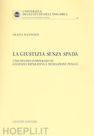 mannozzi grazia - la giustizia senza spada. uno studio comparato su giustizia riparativa e mediazione penale