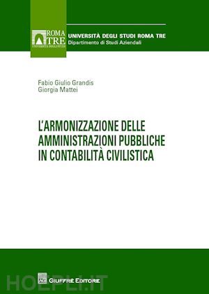 grandis fabio g.; mattei giorgia - l'armonizzazione delle amministrazioni pubbliche in contabilita civilistica