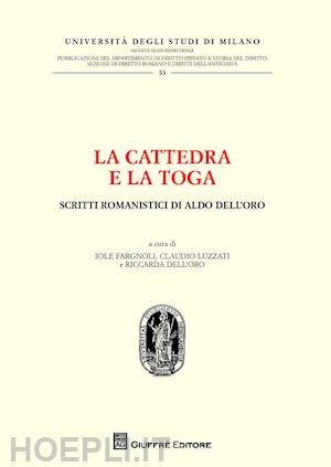 dell'oro r.(curatore); luzzati c. r.(curatore); fargnoli i.(curatore) - la cattedra e la toga. scritti romanistici di aldo dell'oro