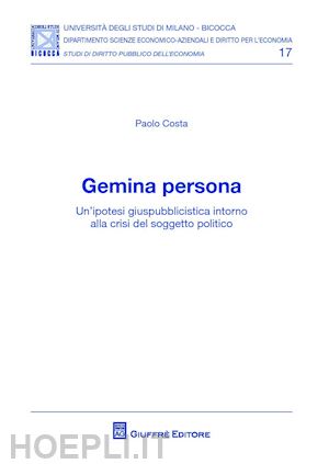 costa paolo - gemina persona. un'ipotesi giuspubblicistica intorno alla crisi del soggetto politico