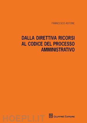 astone francesco - dalla direttiva ricorsi al codice del processo amministrativo