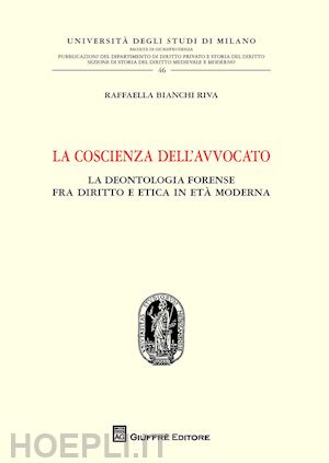 bianchi riva raffaella - la coscienza dell'avvocato. la deontologia fra diritto e etica in età moderna