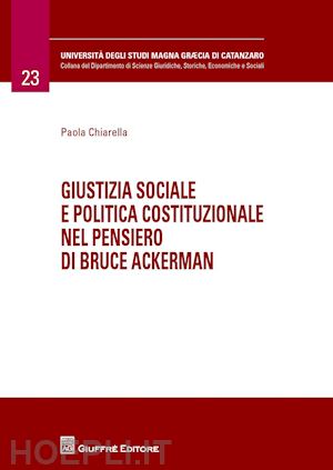 chiarella paola - giustizia sociale e politica costituzionale nel pensiero di bruce ackerman