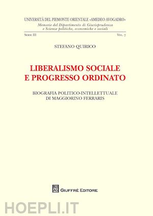 quirico stefano - liberalismo sociale e progresso ordinato. biografia politico-intellettuale di maggiorino ferraris