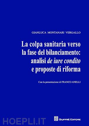 montanari vergallo gianluca - la colpa sanitaria verso la fase del bilanciamento: analisi de iure condito e proposte di riforma