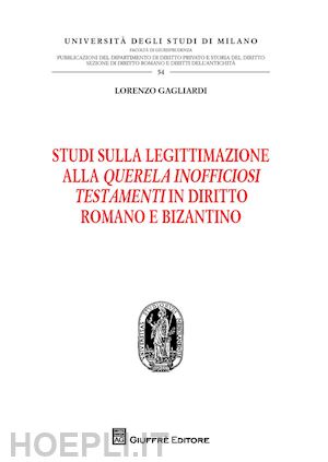 gagliardi lorenzo - studi sulla legittimazione alla querela inofficiosi testamenti in diritto romano