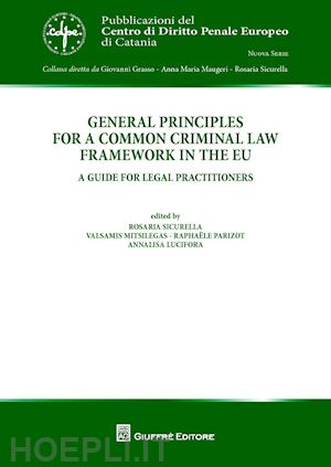 lucifora a. (curatore); sicurella r. (curatore); parizot r. (curatore); mitsilegas v. (curatore) - general principles for a common criminal law framework in the eu