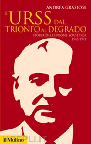 graziosi andrea - l'urss dal trionfo al degrado