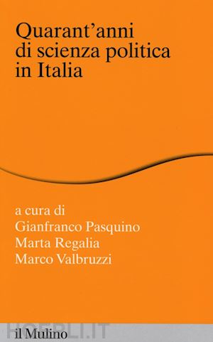pasquino g. (curatore); regalia m. (curatore); valbruzzi m. (curatore) - quarant'anni di scienza politica in italia
