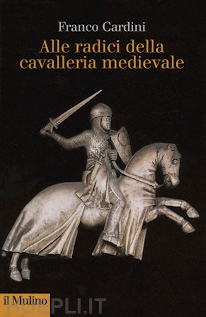 cardini franco - alle radici della cavalleria medievale