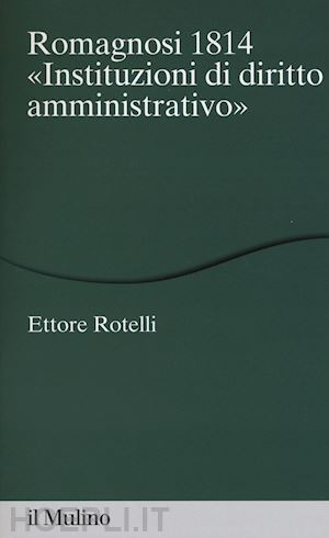 rotelli ettore - romagnosi 1814 instituzioni di diritto amministrativo