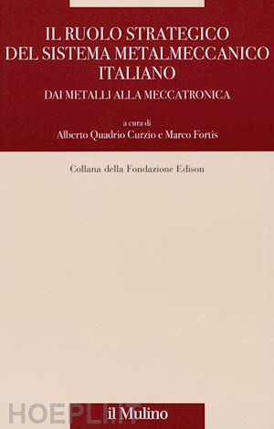 quadrio curzio a. (curatore); fortis m. (curatore) - il ruolo strategico del sistema metalmeccanico italiano
