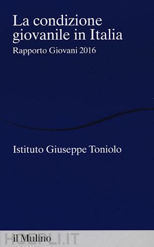 istituto giuseppe toniolo (curatore) - la condizione giovanile in italia - 2016