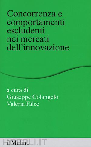 colangelo g. (curatore); falce v. (curatore) - concorrenza e comportamenti escludenti nei mercati dell'innovazione