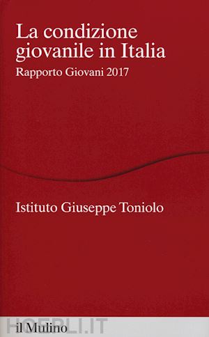 istituto giuseppe toniolo (curatore) - la condizione giovanile in italia - 2017