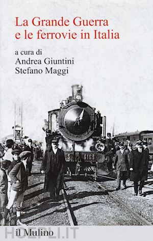 giuntini andrea (curatore); maggi stefano (curatore) - la grande guerra e le ferrovie in italia