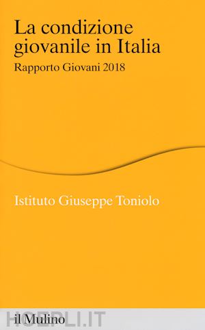 istituto giuseppe toniolo (curatore) - la condizione giovanile in italia. rapporto giovani 2018