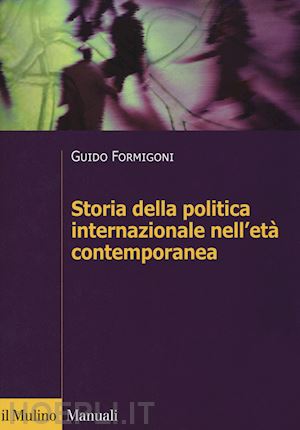 formigoni guido - la storia della politica internazionale nell'eta' contemporanea