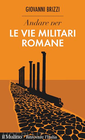 brizzi giovanni - andare per le vie militari romane