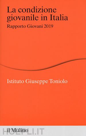 istituto giuseppe toniolo (curatore) - condizione giovanile in italia. rapporto giovani 2019