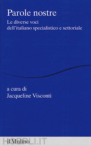 visconti jacqueline (curatore) - parole nostre. le diverse voci dell'italiano specialistico e settoriale