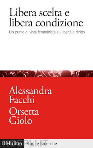 facchi alessandra; giolo orsetta - libera scelta e libera condizione