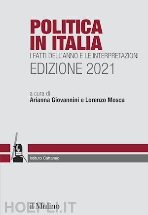 giovannini a. (curatore); mosca l. (curatore) - politica in italia 2021. i fatti dell'anno e le interpretazioni.