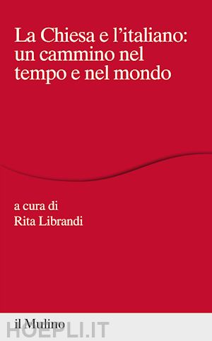 librandi r. (curatore) - la chiesa e l'italiano: un cammino nel tempo e nel mondo