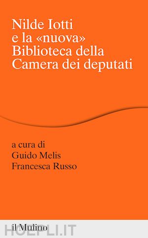 melis guido (curatore); russo francesca (curatore) - nilde iotti e la «nuova» biblioteca della camera dei deputati