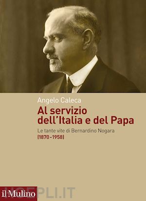 caleca angelo - al servizio dell'italia e del papa. le tante vite di bernardino nogara (1870-195