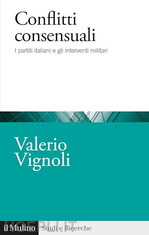 vignoli valerio - conflitti consensuali. i partiti italiani e gli interventi militari
