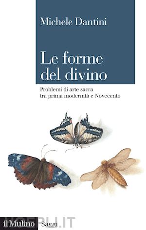 dantini michele - le forme del divino . problemi di arte sacra tra prima modernita' e novecento